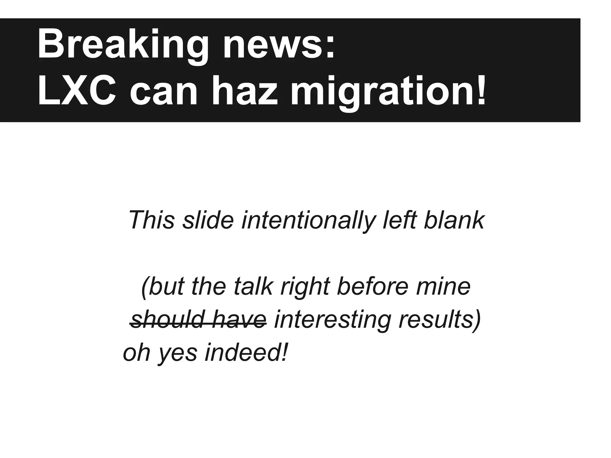 Breaking news:
LXC can haz migration!
This slide intentionally left blank
(but the talk right before mine
should have interesting results)
oh yes indeed!
 