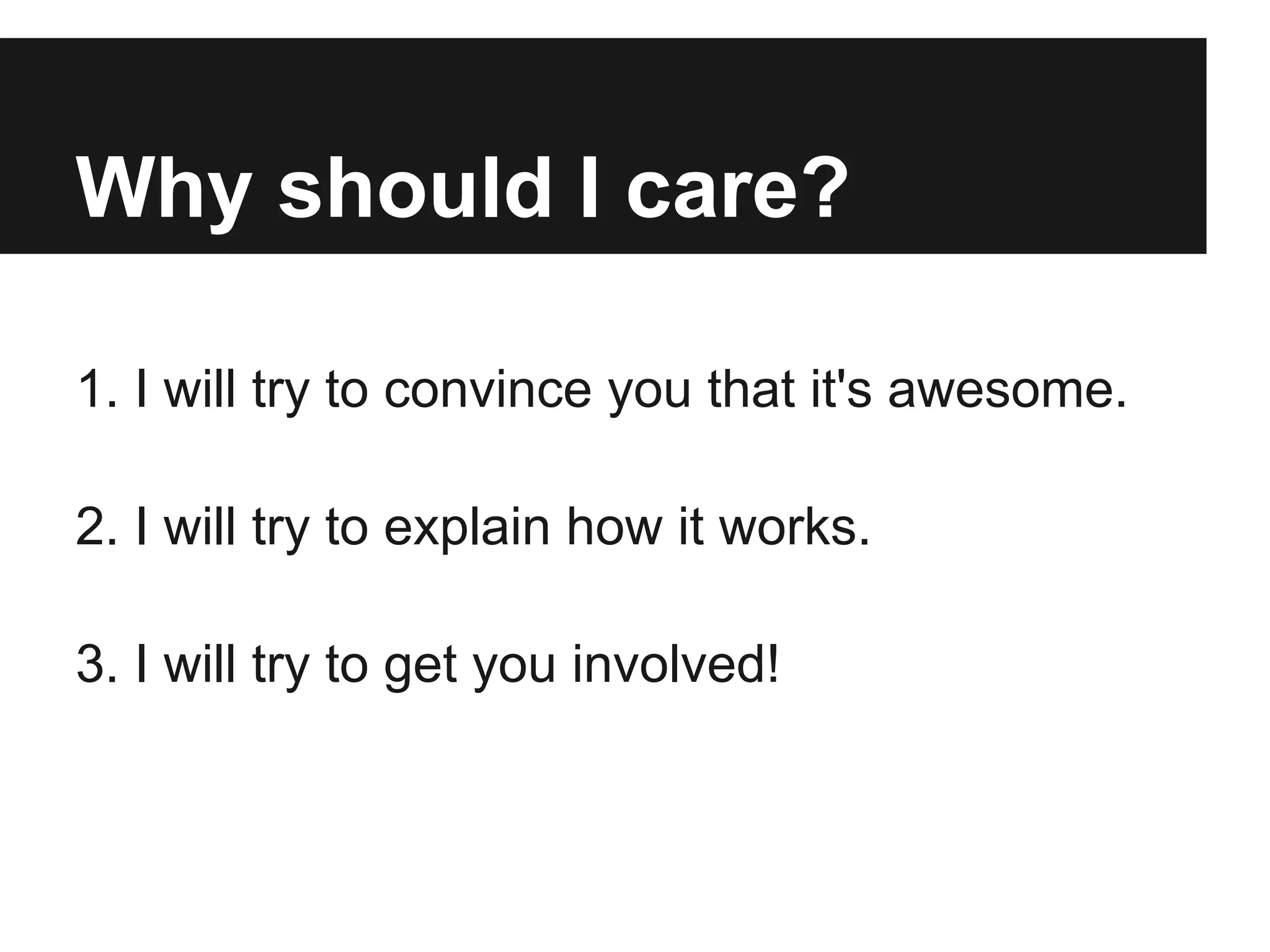 Why should I care?
1. I will try to convince you that it's awesome.
2. I will try to explain how it works.
3. I will try to get you involved!
 