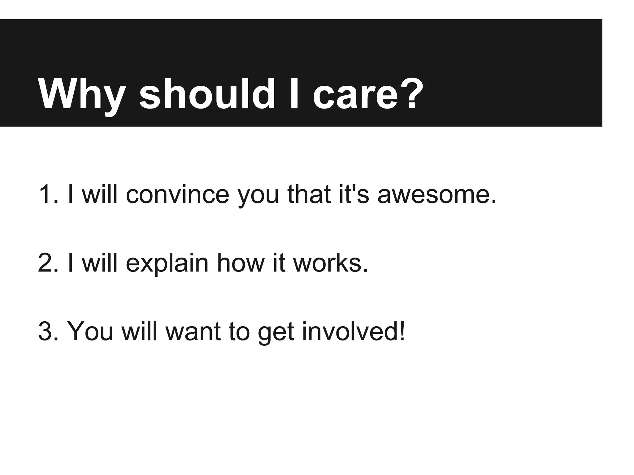 Why should I care?
1. I will convince you that it's awesome.
2. I will explain how it works.
3. You will want to get involved!
 