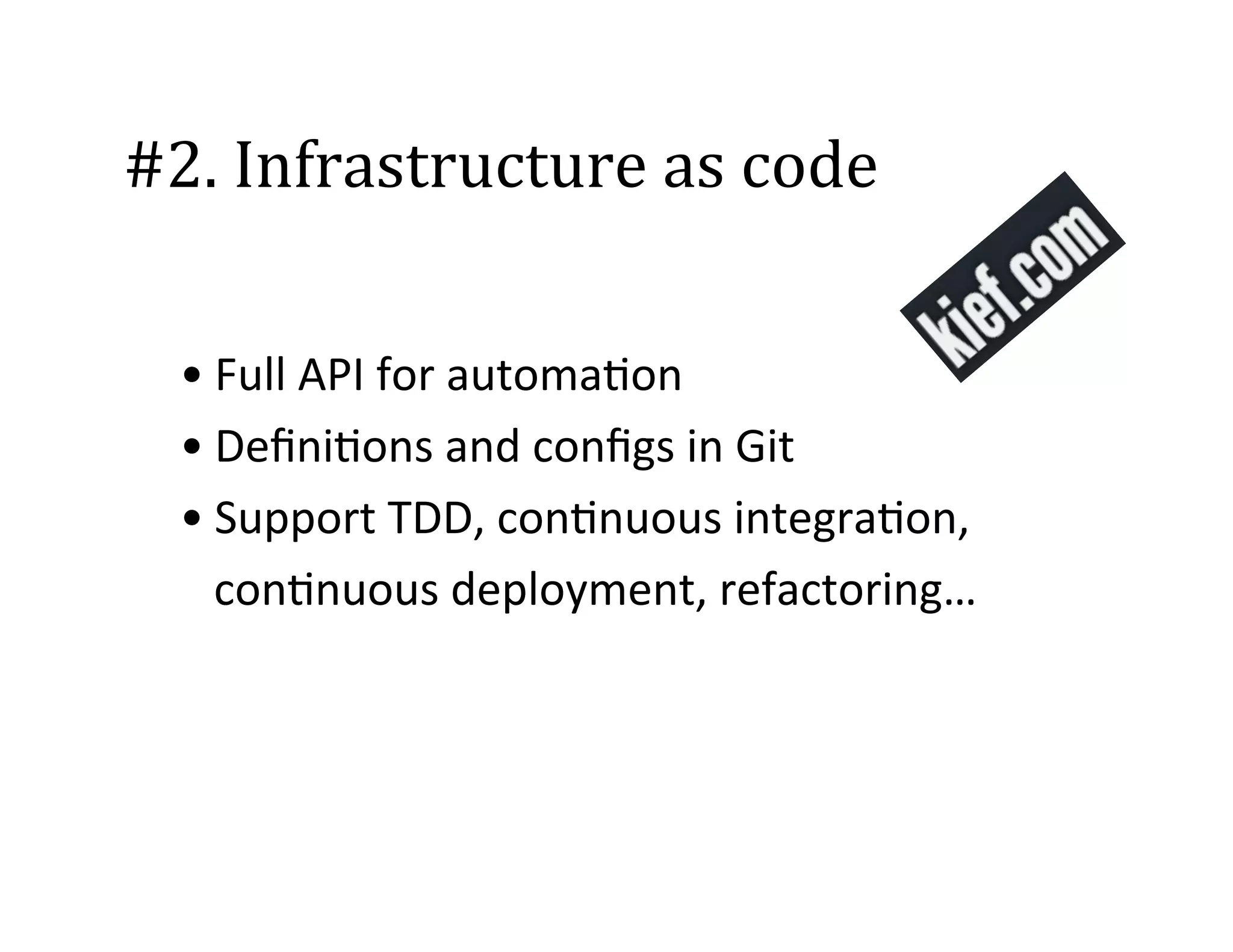 #2.	
  Infrastructure	
  as	
  code	
  
	
  
• Full	
  API	
  for	
  automa2on	
  
• Deﬁni2ons	
  and	
  conﬁgs	
  in	
  Git	
  
• Support	
  TDD,	
  con2nuous	
  integra2on,	
  
con2nuous	
  deployment,	
  refactoring…	
  

 