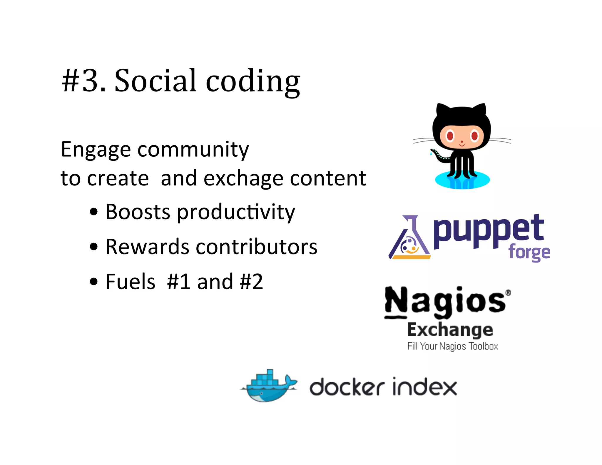 #3.	
  Social	
  coding	
  
Engage	
  community	
  	
  
to	
  create	
  	
  and	
  exchage	
  content	
  
• Boosts	
  produc2vity	
  
• Rewards	
  contributors	
  
• Fuels	
  	
  #1	
  and	
  #2	
  

 