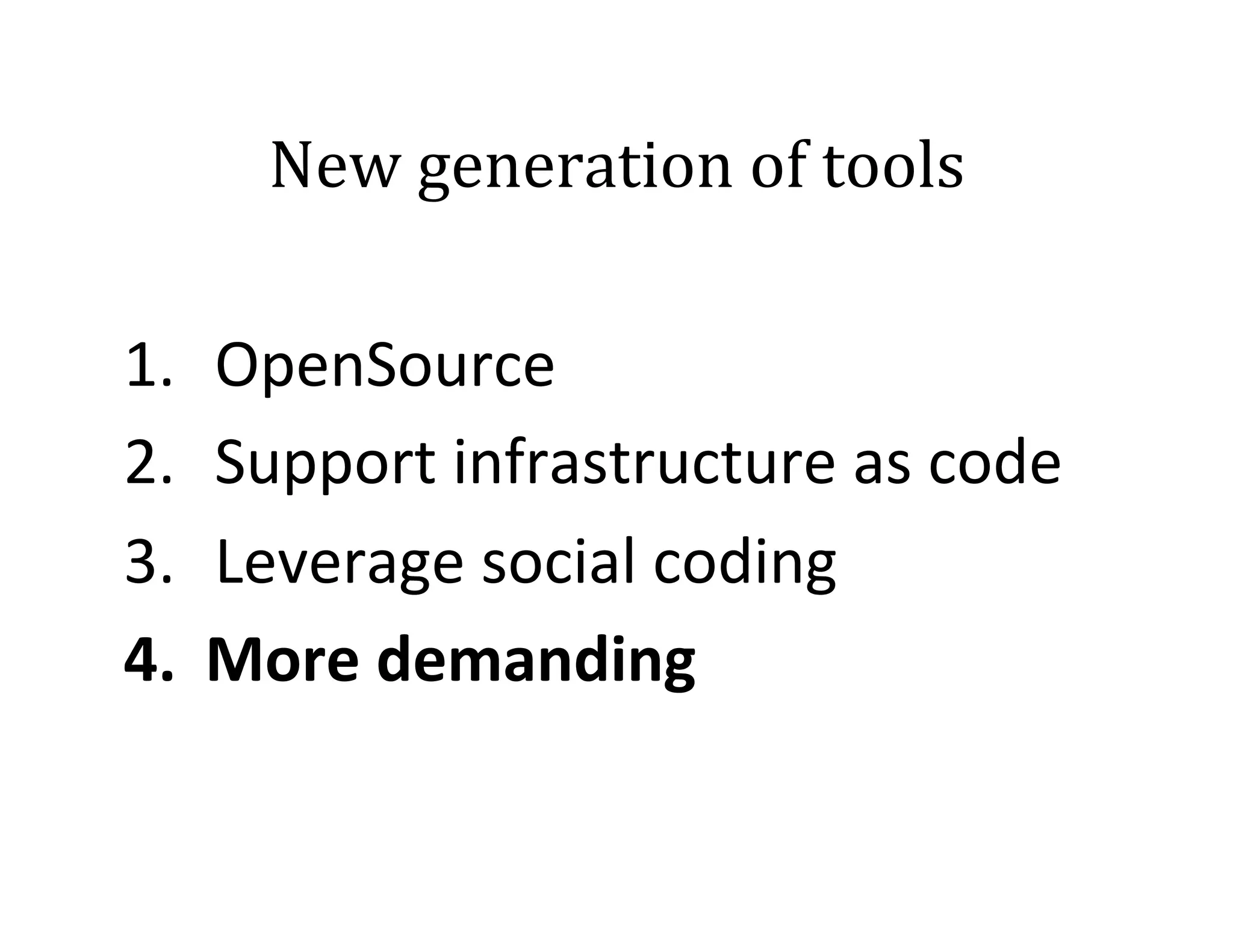 New	
  generation	
  of	
  tools	
  
1.  OpenSource	
  
2.  Support	
  infrastructure	
  as	
  code	
  
3.  Leverage	
  social	
  coding	
  
4.  More	
  demanding	
  

 