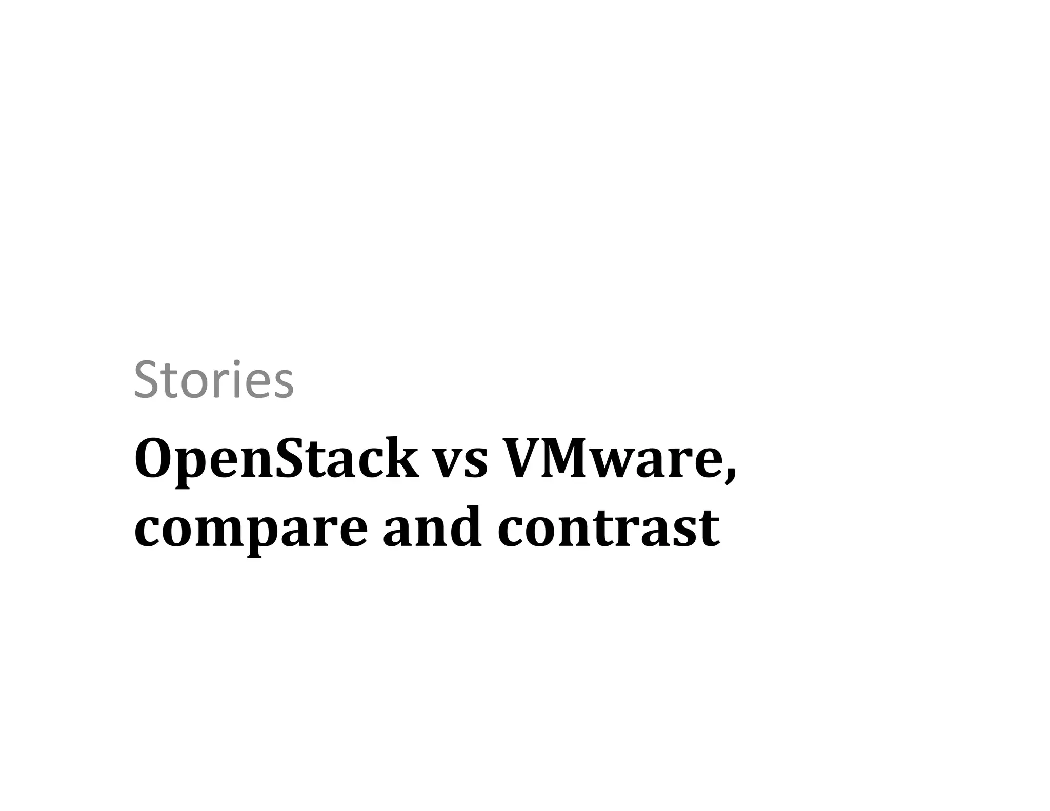 Stories	
  
OpenStack	
  vs	
  VMware,	
  
compare	
  and	
  contrast	
  

 