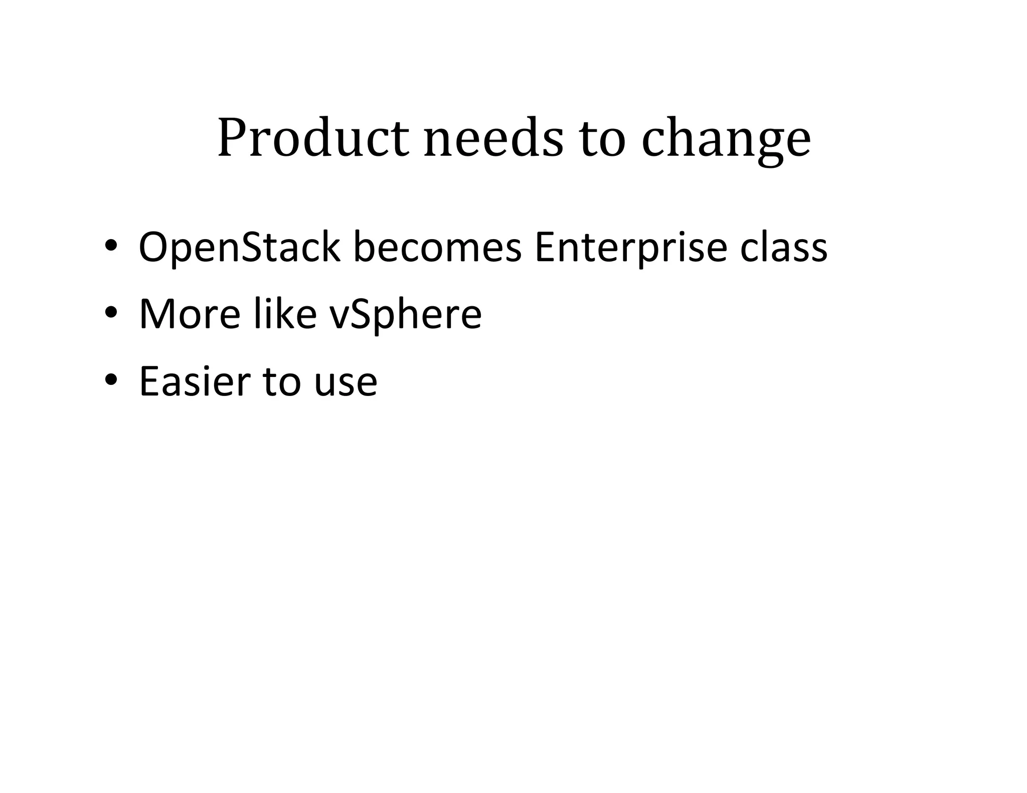 Product	
  needs	
  to	
  change	
  
•  OpenStack	
  becomes	
  Enterprise	
  class	
  
•  More	
  like	
  vSphere	
  
•  Easier	
  to	
  use	
  

 