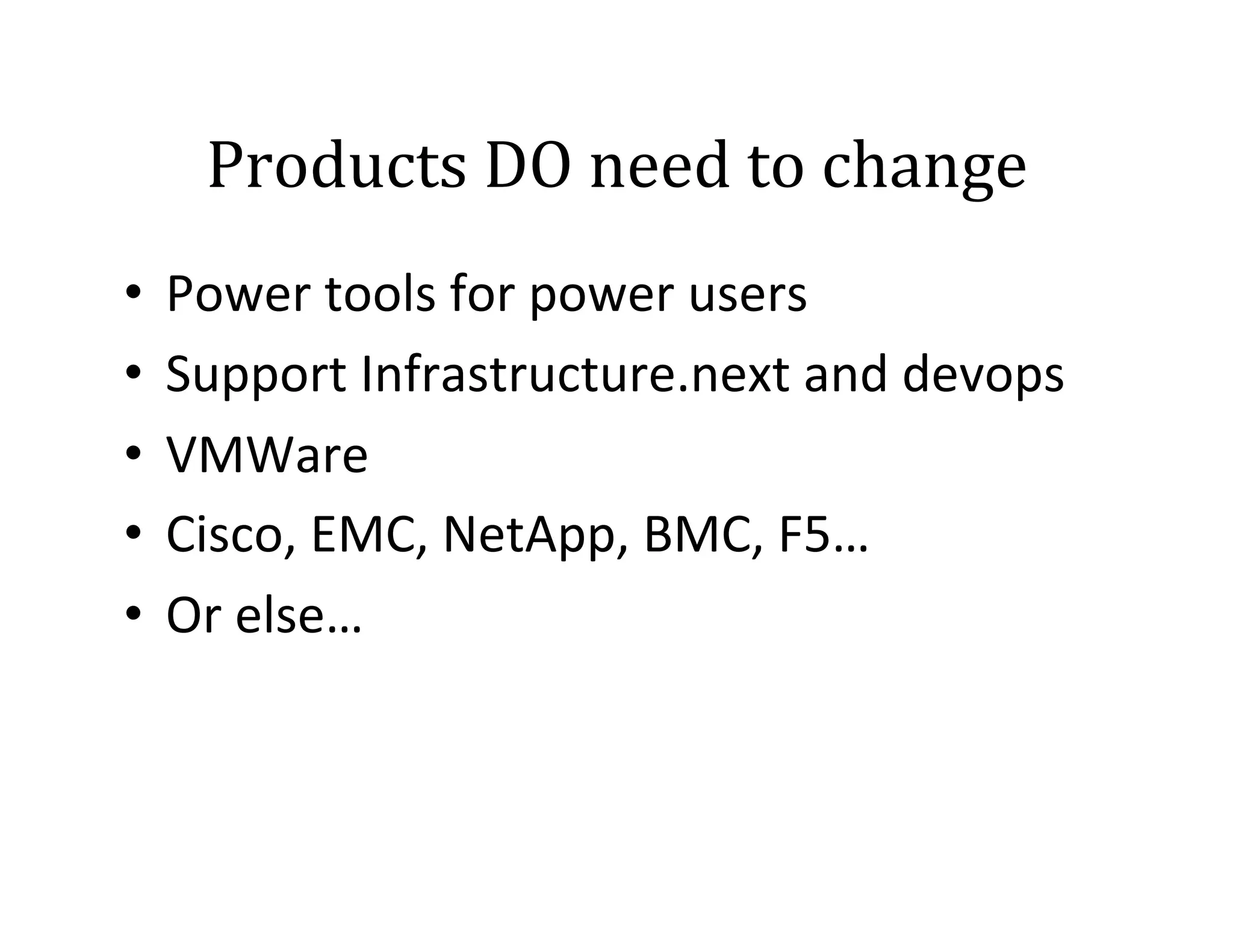 Products	
  DO	
  need	
  to	
  change	
  
•  Power	
  tools	
  for	
  power	
  users	
  
•  Support	
  Infrastructure.next	
  and	
  devops	
  
•  VMWare	
  
•  Cisco,	
  EMC,	
  NetApp,	
  BMC,	
  F5…	
  
•  Or	
  else…	
  

 