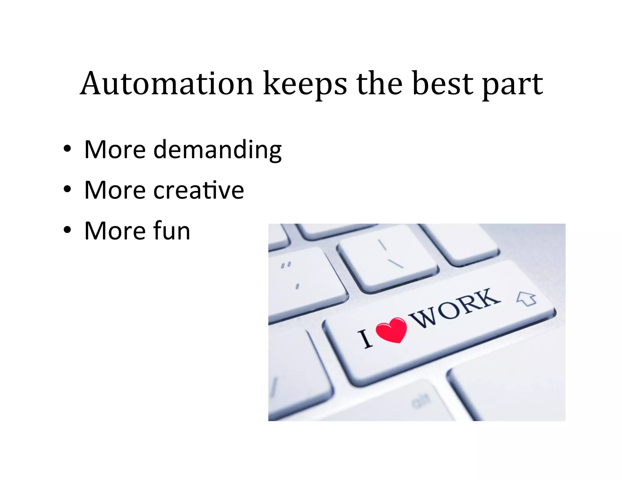 Automation	
  keeps	
  the	
  best	
  part	
  
•  More	
  demanding	
  	
  
•  More	
  crea2ve	
  
•  More	
  fun	
  

 