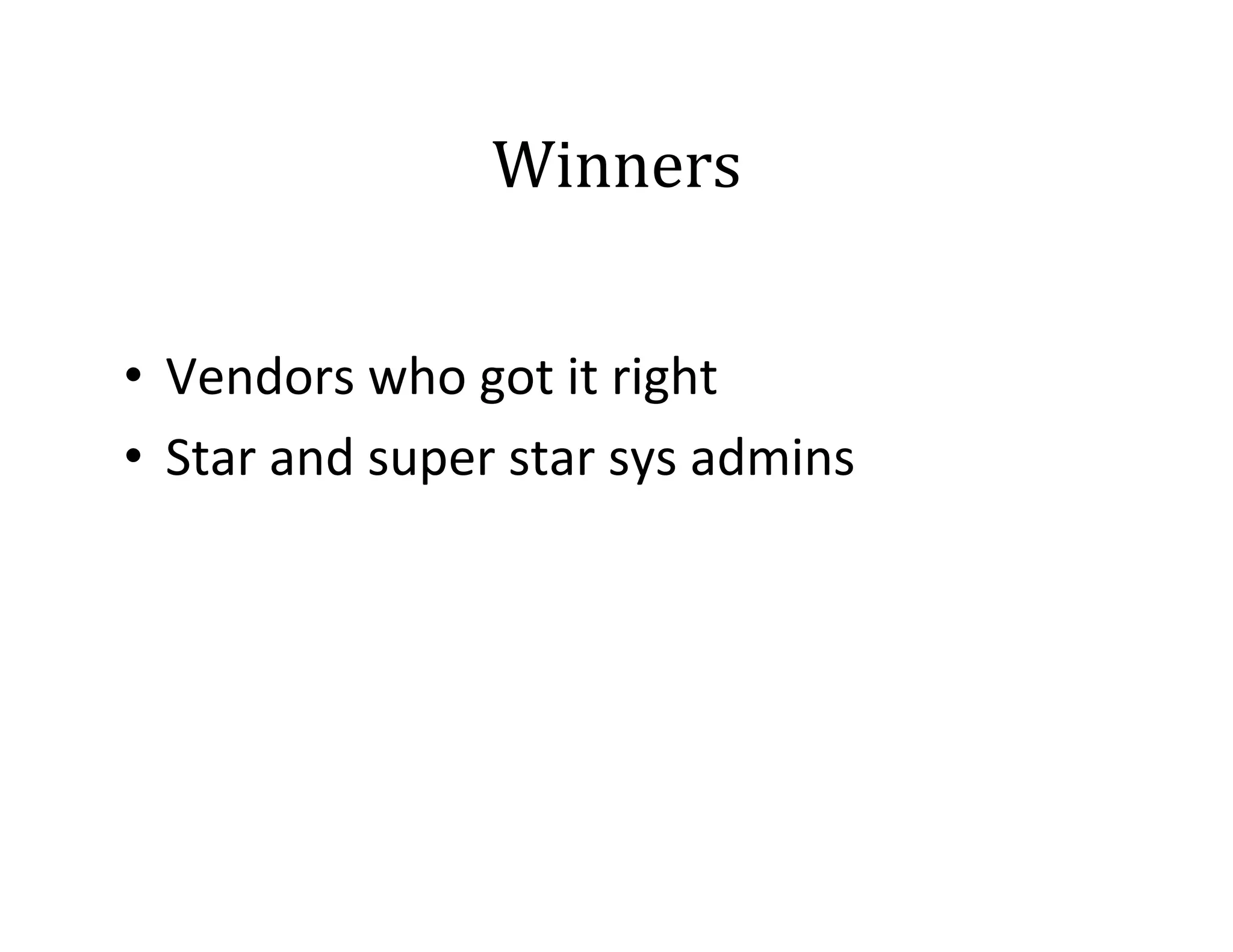 Winners	
  
•  Vendors	
  who	
  got	
  it	
  right	
  
•  Star	
  and	
  super	
  star	
  sys	
  admins	
  

 
