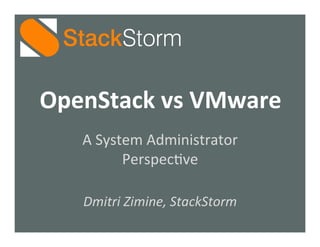 OpenStack	
  vs	
  VMware	
  
A	
  System	
  Administrator	
  
Perspec2ve	
  
	
  
Dmitri	
  Zimine,	
  StackStorm	
  

 
