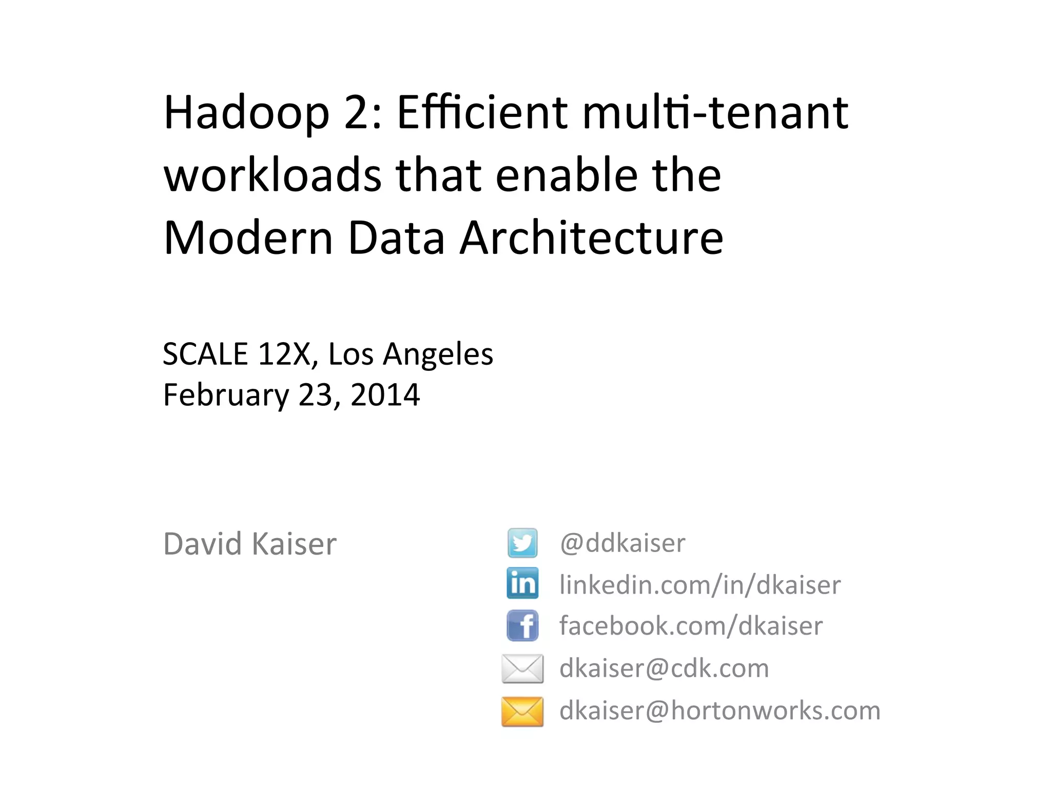 Hadoop	
  2:	
  Eﬃcient	
  mul3-­‐tenant	
  
workloads	
  that	
  enable	
  the	
  
Modern	
  Data	
  Architecture	
  
	
  
SCALE	
  12X,	
  Los	
  Angeles	
  
February	
  23,	
  2014	
  

David	
  Kaiser	
  

@ddkaiser	
  
linkedin.com/in/dkaiser	
  
facebook.com/dkaiser	
  
dkaiser@cdk.com	
  
dkaiser@hortonworks.com	
  
	
  

 