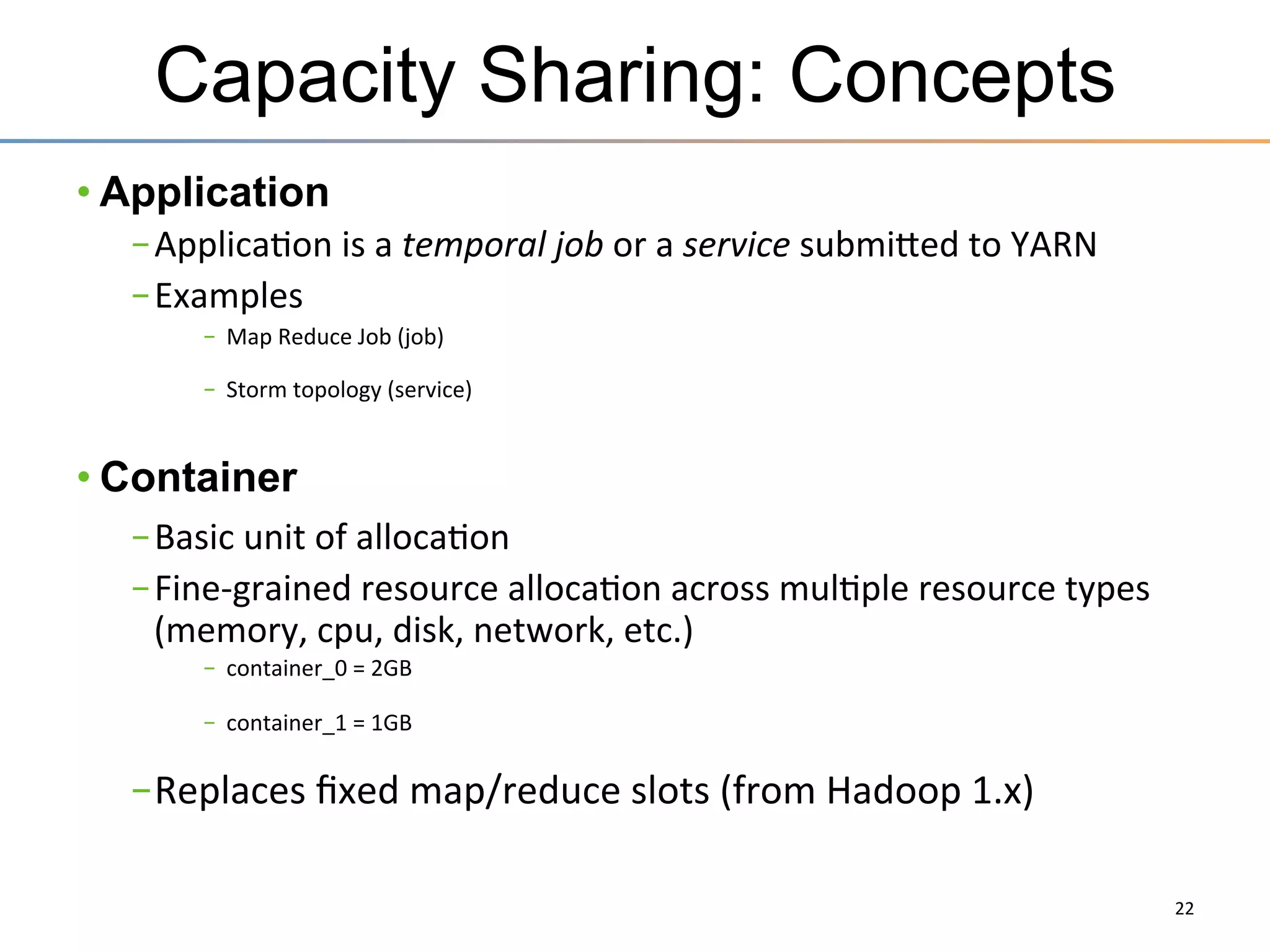 Hadoop 2: Moving Past MapReduce
Single	
  Use	
  System	
  

Mul/	
  Purpose	
  Pla5orm	
  

Batch	
  Apps	
  

Batch,	
  Interac/ve,	
  Online,	
  Streaming,	
  …	
  

HADOOP	
  1.0	
  

HADOOP	
  2.0	
  
MapReduce	
  

Others	
  

(data	
  processing)	
  

MapReduce	
  

YARN	
  

(cluster	
  resource	
  management	
  
	
  &	
  data	
  processing)	
  

(cluster	
  resource	
  management)	
  

HDFS	
  

HDFS2	
  

(redundant,	
  reliable	
  storage)	
  

(redundant,	
  highly-­‐available	
  &	
  reliable	
  storage)	
  

Page	
  22	
  

 