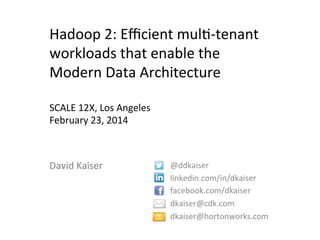 Hadoop	
  2:	
  Eﬃcient	
  mul3-­‐tenant	
  
workloads	
  that	
  enable	
  the	
  
Modern	
  Data	
  Architecture	
  
	
  
SCALE	
  12X,	
  Los	
  Angeles	
  
February	
  23,	
  2014	
  

David	
  Kaiser	
  

@ddkaiser	
  
linkedin.com/in/dkaiser	
  
facebook.com/dkaiser	
  
dkaiser@cdk.com	
  
dkaiser@hortonworks.com	
  
	
  

 