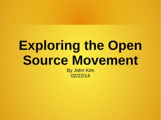 Exploring the Open
Source Movement
By John Kim
02/22/14

 