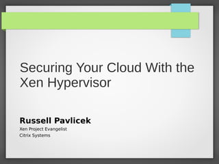 Securing Your Cloud With the
Xen Hypervisor
Russell Pavlicek
Xen Project Evangelist
Citrix Systems

 