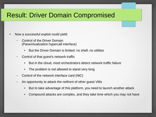Result: Driver Domain Compromised
●

Now a successful exploit could yield:
–

Control of the Driver Domain
(Paravirtualiza...