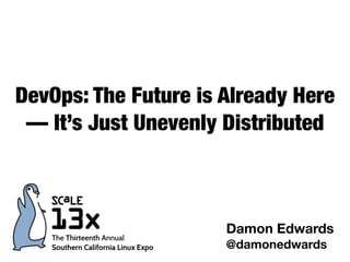 DevOps: The Future is Already Here
— It’s Just Unevenly Distributed
Damon Edwards
@damonedwards
 