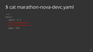 ---
main:
cpus: 0.1
min_instances: 3
max_instances: 5
mem: 500
39
$ cat marathon-nova-devc.yaml
 