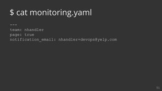 ---
team: nhandler
page: true
notification_email: nhandler+devops@yelp.com
51
$ cat monitoring.yaml
 