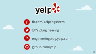 @YelpEngineering
fb.com/YelpEngineers
engineeringblog.yelp.com
github.com/yelp
54
 