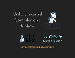 UniK: Unikernel
Compiler and
Runtime
http://calcotestudios.com/talks
Lee Calcote
March 5th, 2017
 