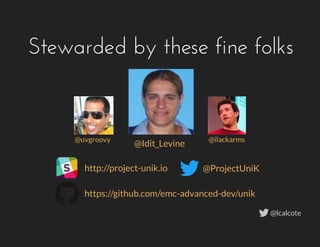 Stewarded by these fine folks
http://project-unik.io
@uvgroovy @ilackarms
@Idit_Levine
https://github.com/emc-advanced-dev/unik
@ProjectUniK
@lcalcote
 