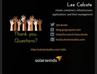Lee Calcote
linkedin.com/in/leecalcote
@lcalcote
blog.gingergeek.com
lee@calcotestudios.com
Thank you.
Questions?
clouds, containers, infrastructure,
applications  and their management
http://calcotestudios.com/ talks
 