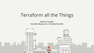 Nathan Handler
nhandler@yelp.com / @nathanhandler
Terraform all the Things
 