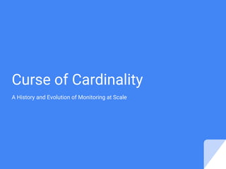 Curse of Cardinality
A History and Evolution of Monitoring at Scale
 