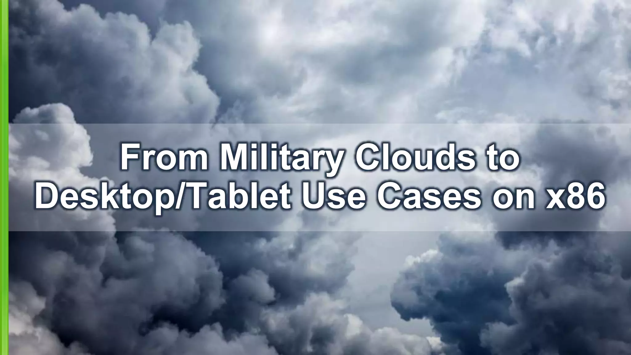From Military Clouds to
Desktop/Tablet Use Cases on x86
 