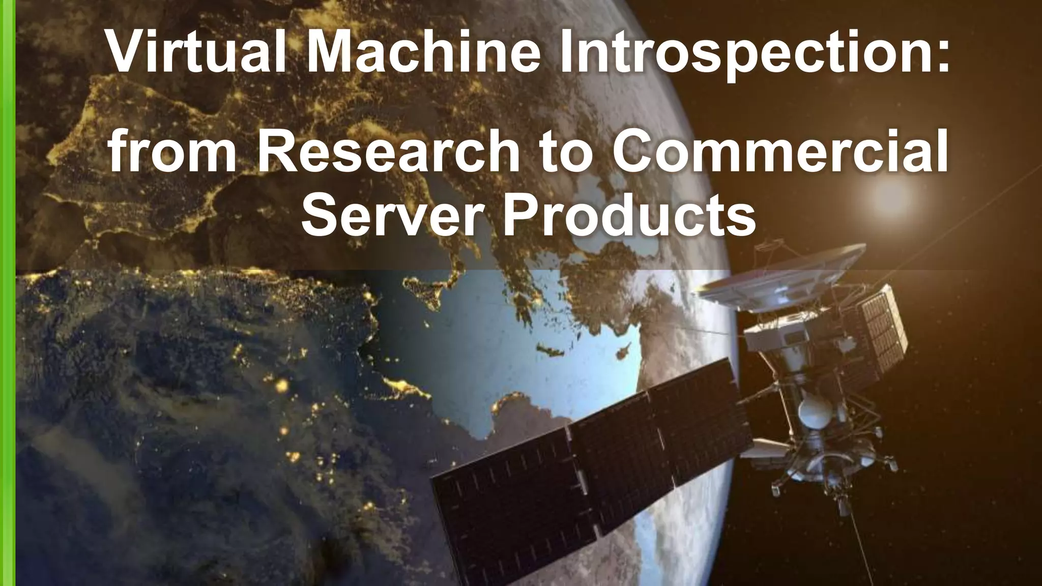 Virtual Machine Introspection:
from Research to Commercial
Server Products
 