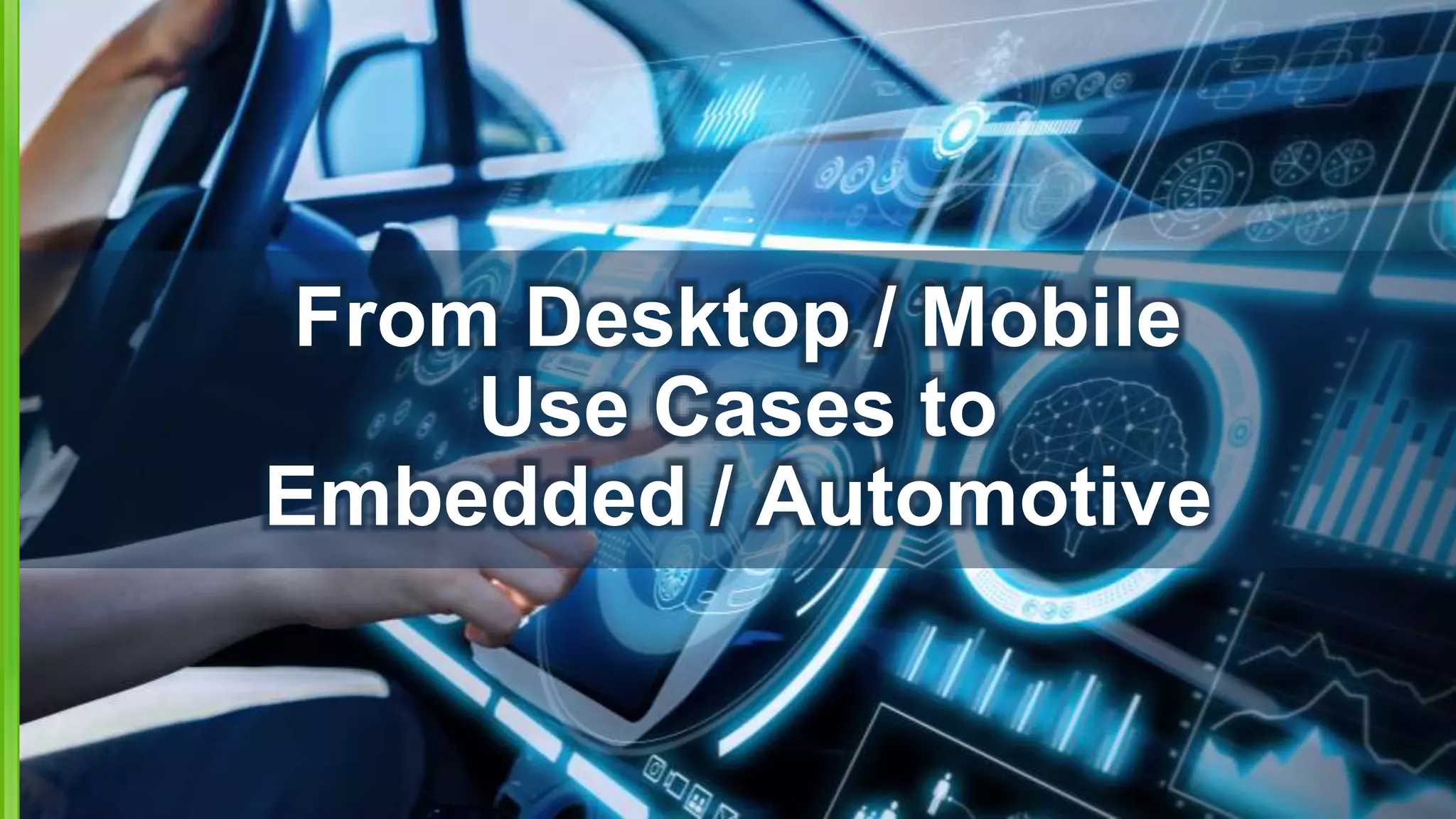 From Desktop / Mobile
Use Cases to
Embedded / Automotive
 