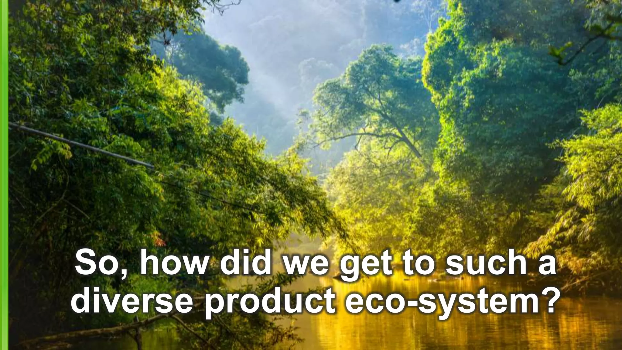 So, how did we get to such a
diverse product eco-system?
 