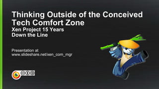 Thinking Outside of the Conceived
Tech Comfort Zone
Xen Project 15 Years
Down the Line
Presentation at
www.slideshare.net/xen_com_mgr
 