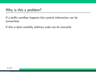 Why is this a problem?
If a buﬀer overﬂow happens this control information can be
overwritten
If this is done carefully arbitrary code can be executed
9 of 41
 
