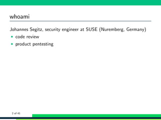 whoami
Johannes Segitz, security engineer at SUSE (Nuremberg, Germany)
• code review
• product pentesting
2 of 41
 