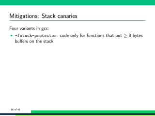 Mitigations: Stack canaries
Four variants in gcc:
• -fstack-protector: code only for functions that put ≥ 8 bytes
buﬀers on the stack
16 of 41
 