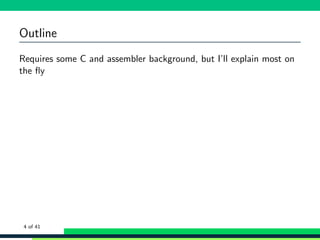Outline
Requires some C and assembler background, but I’ll explain most on
the ﬂy
4 of 41
 