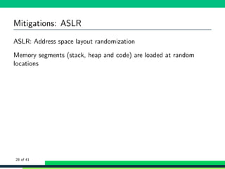 Mitigations: ASLR
ASLR: Address space layout randomization
Memory segments (stack, heap and code) are loaded at random
locations
28 of 41
 