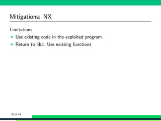 Mitigations: NX
Limitations
• Use existing code in the exploited program
• Return to libc: Use existing functions
33 of 41
 