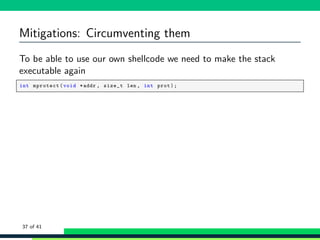 Mitigations: Circumventing them
To be able to use our own shellcode we need to make the stack
executable again
1 int mprotect(void *addr , size_t len , int prot);
37 of 41
 