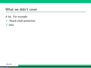 What we didn’t cover
A lot. For example:
• -fstack-clash-protection
• relro
39 of 41
 