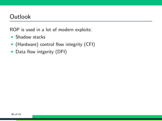 Outlook
ROP is used in a lot of modern exploits:
• Shadow stacks
• (Hardware) control ﬂow integrity (CFI)
• Data ﬂow intgerity (DFI)
40 of 41
 