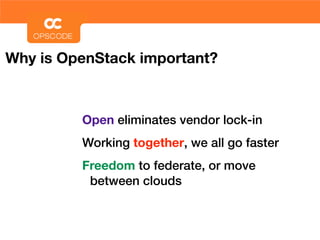 Why is OpenStack important?



         Open eliminates vendor lock-in
         Working together, we all go faster
         Freedom to federate, or move
          between clouds
 