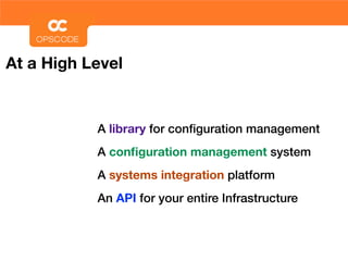 At a High Level


           A library for conﬁguration management
           A conﬁguration management system
           A systems integration platform
           An API for your entire Infrastructure
 