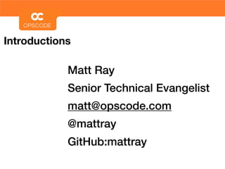 Introductions

            Matt Ray
            Senior Technical Evangelist
            matt@opscode.com
            @mattray
            GitHub:mattray
 