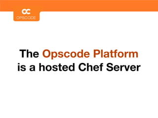 The Opscode Platform
is a hosted Chef Server
 