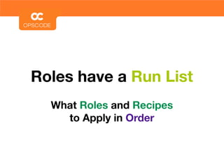 Roles have a Run List
  What Roles and Recipes
    to Apply in Order
 