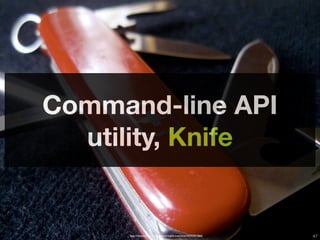 Command-line API
  utility, Knife


       http://www.ﬂickr.com/photos/myklroventine/3474391066/
     Copyright © 2011 Opscode, Inc - All Rights Reserved       47
 