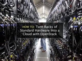 HOW TO: Turn Racks of
Standard Hardware Into a
  Cloud with OpenStack
 