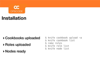 Installation



‣ Cookbooks uploaded   $
                       $
                           knife cookbook upload -a
                           knife cookbook list
                       $   rake roles
‣ Roles uploaded       $   knife role list
                       $   knife node list
‣ Nodes ready
 