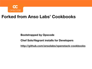 Forked from Anso Labs’ Cookbooks



        Bootstrapped by Opscode

        Chef Solo/Vagrant installs for Developers

        http://github.com/ansolabs/openstack-cookbooks
 